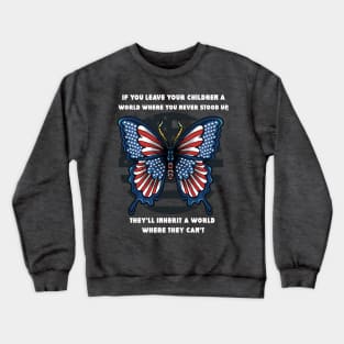 IF YOU LEAVE YOUR CHILDREN A WORLD WHERE YOU NEVER STOOD UP, THEY'LL INHERIT A WORLD WHERE THEY CAN'T Crewneck Sweatshirt